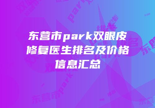 东营市park双眼皮修复医生排名及价格信息汇总