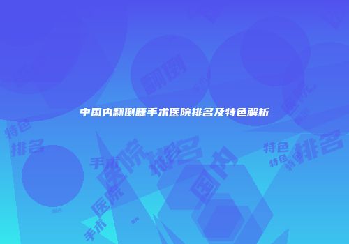 中国内翻倒睫手术医院排名及特色解析