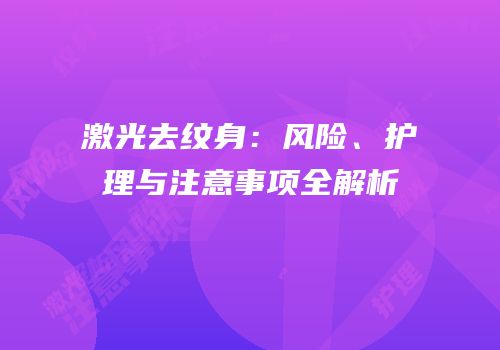 激光去纹身：风险、护理与注意事项全解析