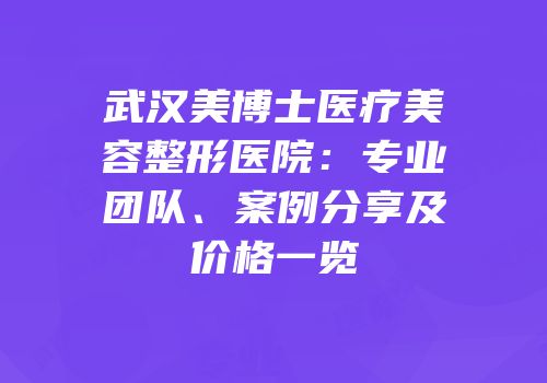 武汉美博士医疗美容整形医院：专业团队、案例分享及价格一览