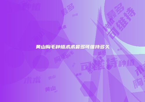 黄山胸毛种植术术最多可维持多久