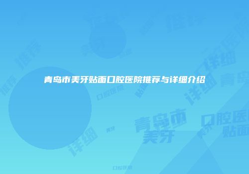 青岛市美牙贴面口腔医院推荐与详细介绍