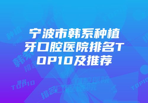宁波市韩系种植牙口腔医院排名TOP10及推荐