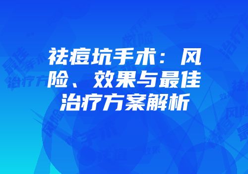 祛痘坑手术：风险、效果与最佳治疗方案解析