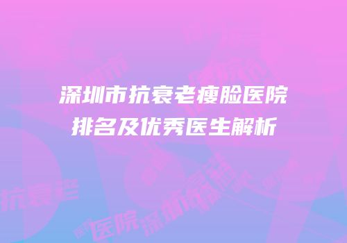 深圳市抗衰老瘦脸医院排名及优秀医生解析