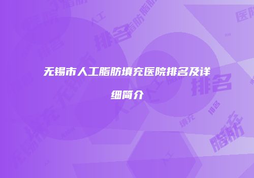 无锡市人工脂肪填充医院排名及详细简介