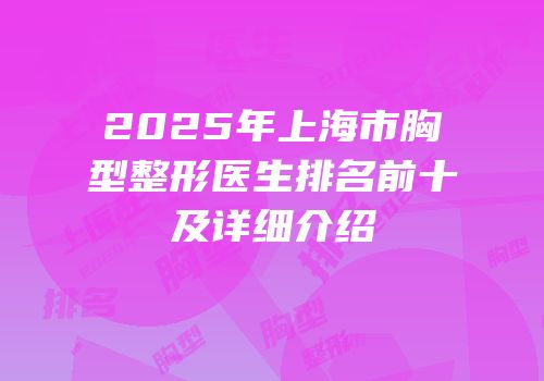 2025年上海市胸型整形医生排名前十及详细介绍