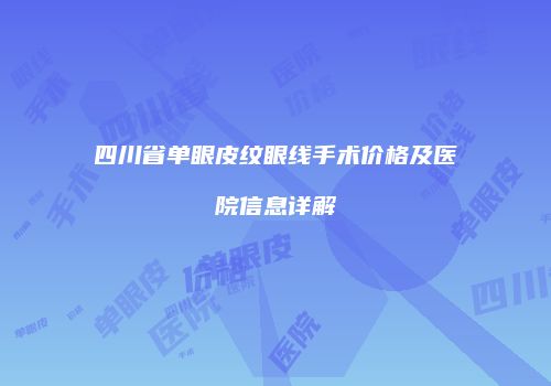 四川省单眼皮纹眼线手术价格及医院信息详解