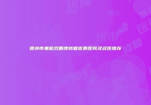 德州市重睑双眼皮修复优质医院及名医推荐