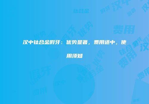 汉中钛合金假牙：优势显著，费用适中，使用须知