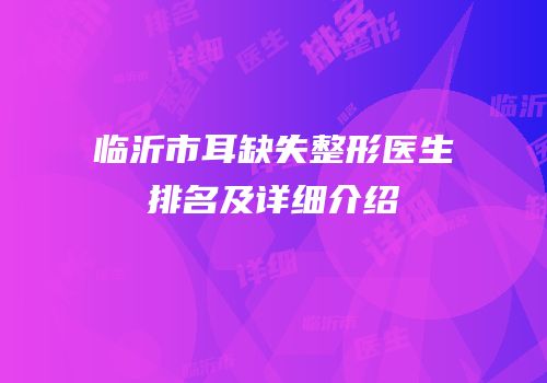 临沂市耳缺失整形医生排名及详细介绍