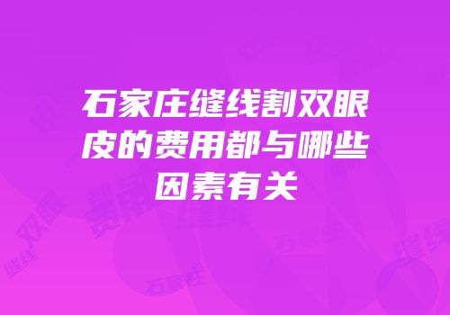 石家庄缝线割双眼皮的费用都与哪些因素有关