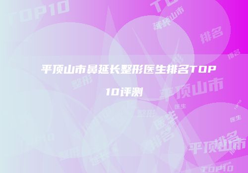 平顶山市鼻延长整形医生排名TOP10评测