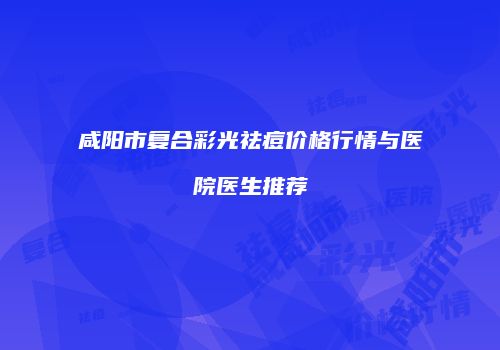 咸阳市复合彩光祛痘价格行情与医院医生推荐