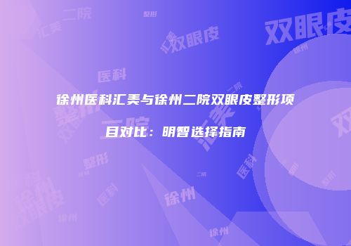 徐州医科汇美与徐州二院双眼皮整形项目对比：明智选择指南