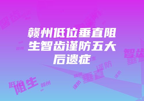 赣州低位垂直阻生智齿谨防五大后遗症