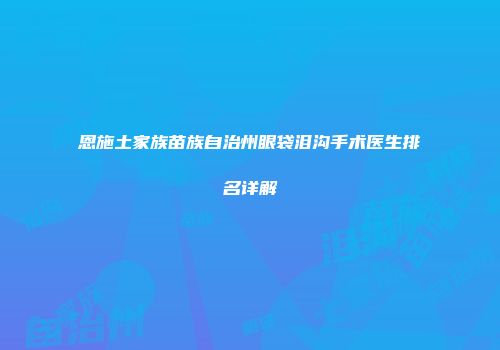 恩施土家族苗族自治州眼袋泪沟手术医生排名详解
