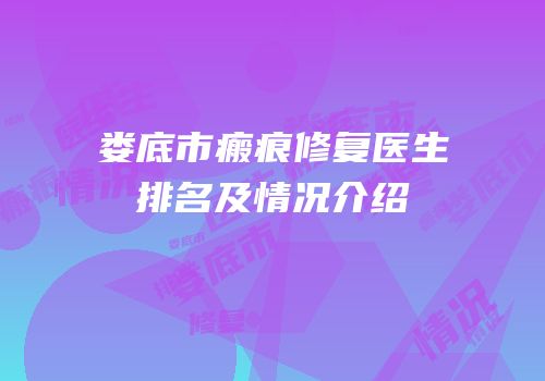 娄底市瘢痕修复医生排名及情况介绍