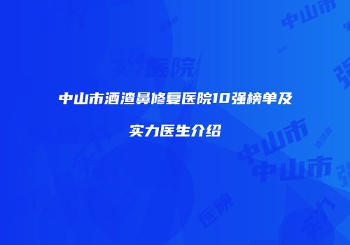 中山市酒渣鼻修复医院10强榜单及实力医生介绍