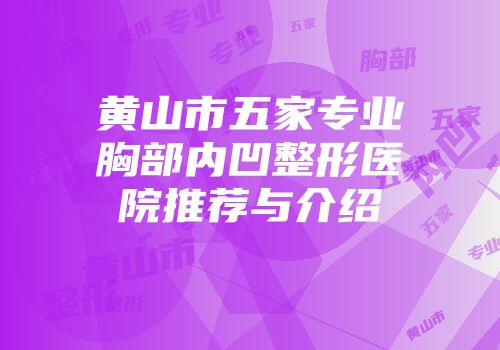 黄山市五家专业胸部内凹整形医院推荐与介绍