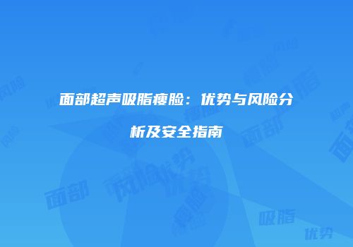 面部超声吸脂瘦脸：优势与风险分析及安全指南