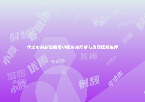 孝感市射频溶脂瘦小腹价格行情与优质医院推荐