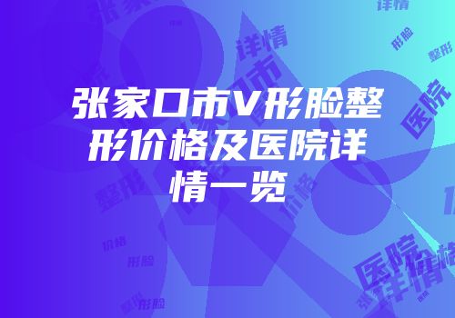 张家口市V形脸整形价格及医院详情一览