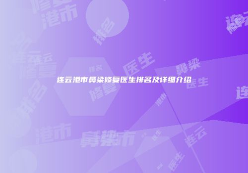 连云港市鼻梁修复医生排名及详细介绍