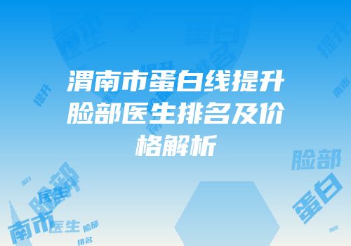 渭南市蛋白线提升脸部医生排名及价格解析