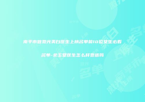 南平市做激光美白医生上榜名单前10位女生必看名单-余玉堂医生怎么样靠谱吗