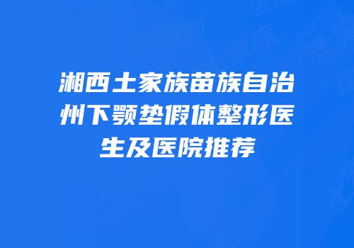 湘西土家族苗族自治州下颚垫假体整形医生及医院推荐