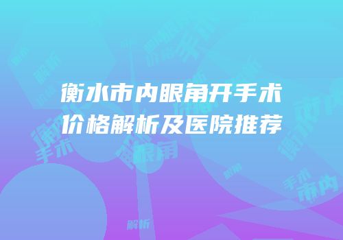 衡水市内眼角开手术价格解析及医院推荐