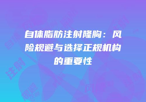 自体脂肪注射隆胸：风险规避与选择正规机构的重要性