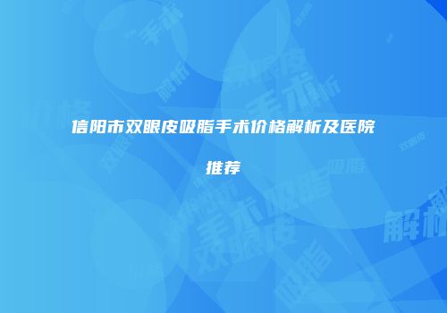信阳市双眼皮吸脂手术价格解析及医院推荐