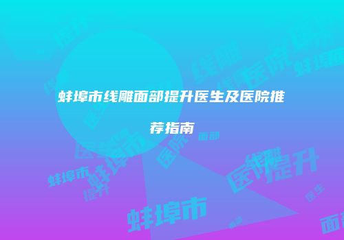 蚌埠市线雕面部提升医生及医院推荐指南