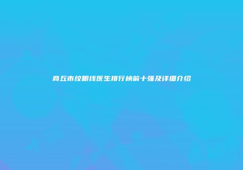 商丘市纹眼线医生排行榜前十强及详细介绍
