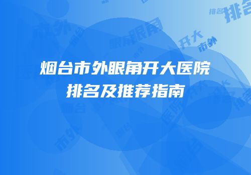 烟台市外眼角开大医院排名及推荐指南