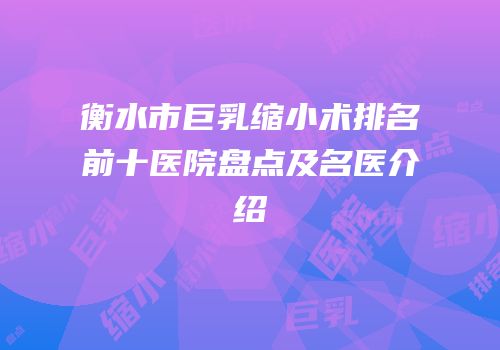 衡水市巨乳缩小术排名前十医院盘点及名医介绍