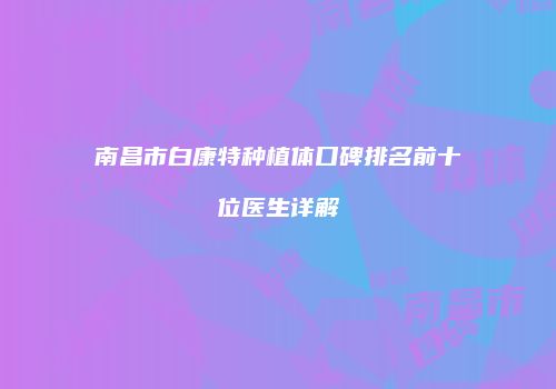 南昌市白康特种植体口碑排名前十位医生详解