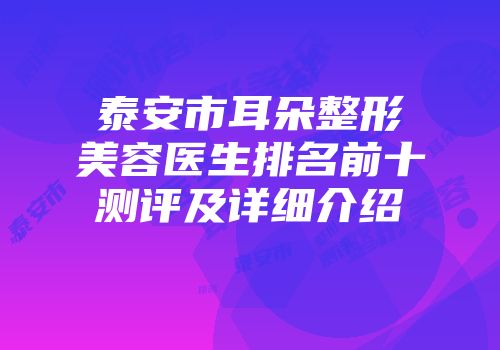 泰安市耳朵整形美容医生排名前十测评及详细介绍