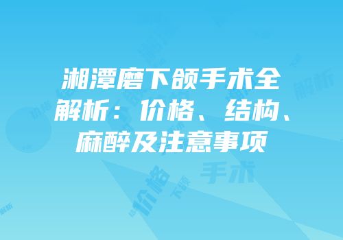 湘潭磨下颌手术全解析：价格、结构、麻醉及注意事项