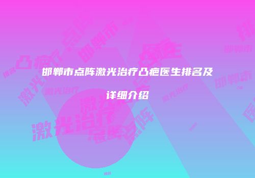 邯郸市点阵激光治疗凸疤医生排名及详细介绍