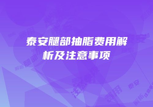 泰安腿部抽脂费用解析及注意事项