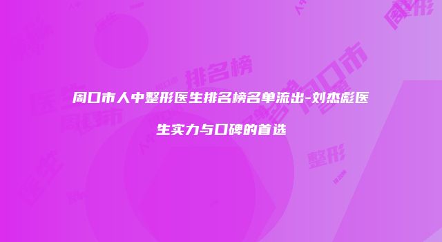 周口市人中整形医生排名榜名单流出-刘杰彪医生实力与口碑的首选