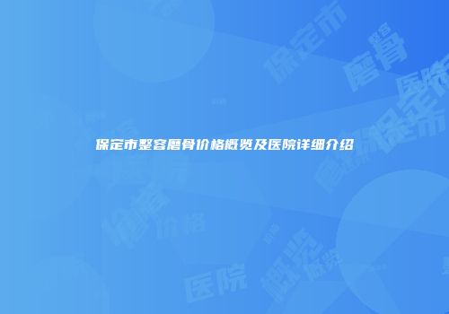 保定市整容磨骨价格概览及医院详细介绍