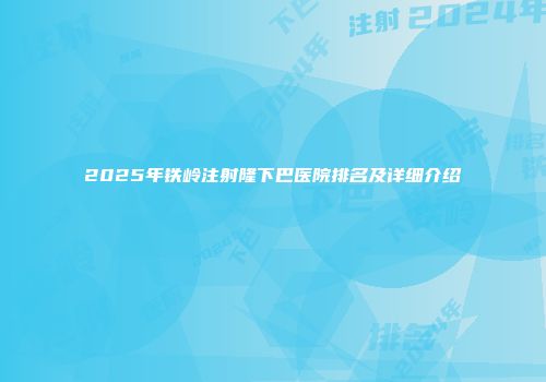 2025年铁岭注射隆下巴医院排名及详细介绍