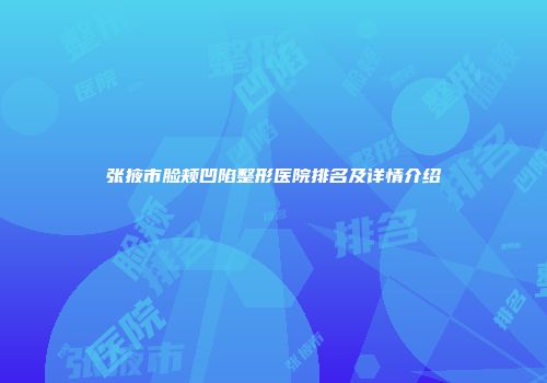 张掖市脸颊凹陷整形医院排名及详情介绍