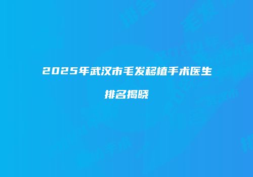 2025年武汉市毛发移植手术医生排名揭晓
