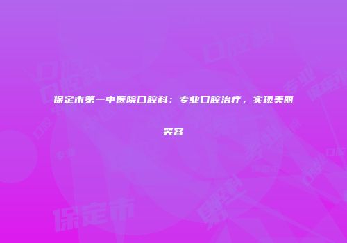 保定市第一中医院口腔科：专业口腔治疗，实现美丽笑容