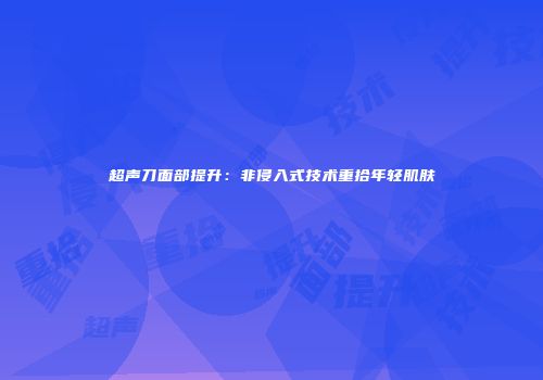 超声刀面部提升：非侵入式技术重拾年轻肌肤